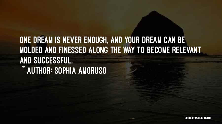 Sophia Amoruso Quotes: One Dream Is Never Enough, And Your Dream Can Be Molded And Finessed Along The Way To Become Relevant And