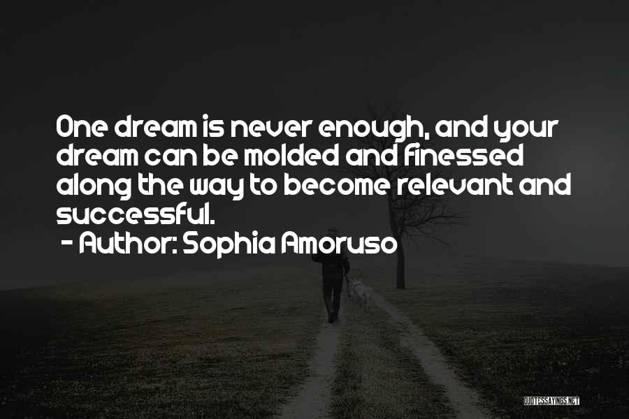 Sophia Amoruso Quotes: One Dream Is Never Enough, And Your Dream Can Be Molded And Finessed Along The Way To Become Relevant And