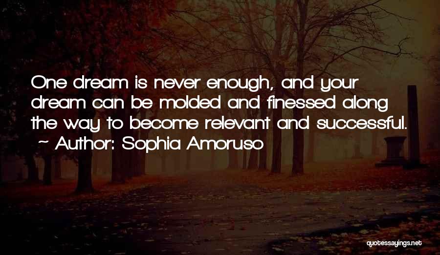 Sophia Amoruso Quotes: One Dream Is Never Enough, And Your Dream Can Be Molded And Finessed Along The Way To Become Relevant And