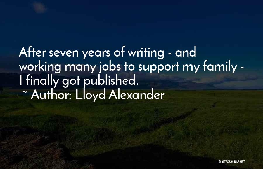 Lloyd Alexander Quotes: After Seven Years Of Writing - And Working Many Jobs To Support My Family - I Finally Got Published.