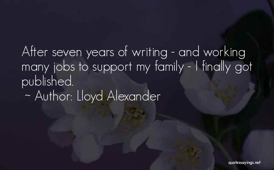 Lloyd Alexander Quotes: After Seven Years Of Writing - And Working Many Jobs To Support My Family - I Finally Got Published.