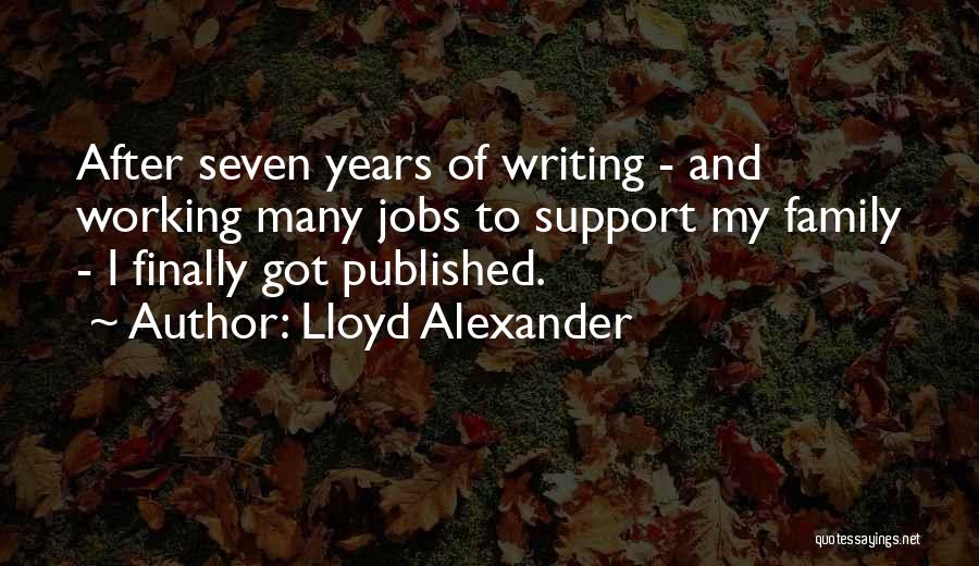 Lloyd Alexander Quotes: After Seven Years Of Writing - And Working Many Jobs To Support My Family - I Finally Got Published.