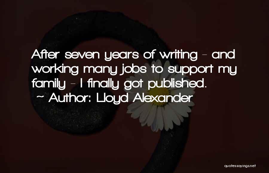 Lloyd Alexander Quotes: After Seven Years Of Writing - And Working Many Jobs To Support My Family - I Finally Got Published.