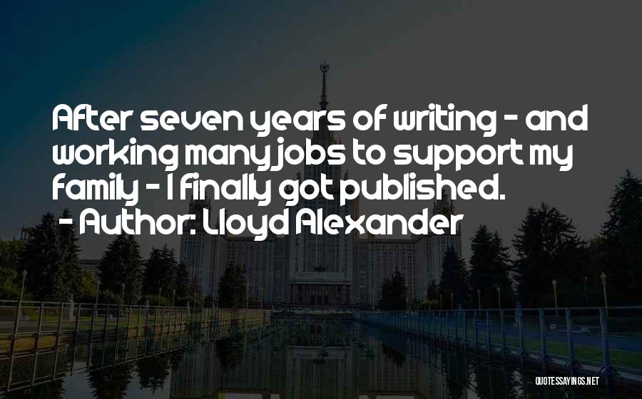 Lloyd Alexander Quotes: After Seven Years Of Writing - And Working Many Jobs To Support My Family - I Finally Got Published.