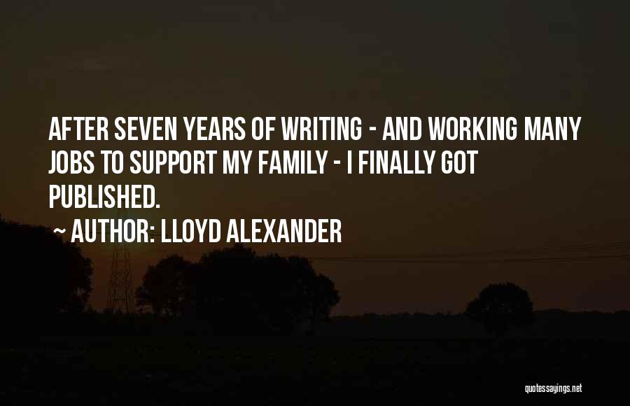 Lloyd Alexander Quotes: After Seven Years Of Writing - And Working Many Jobs To Support My Family - I Finally Got Published.