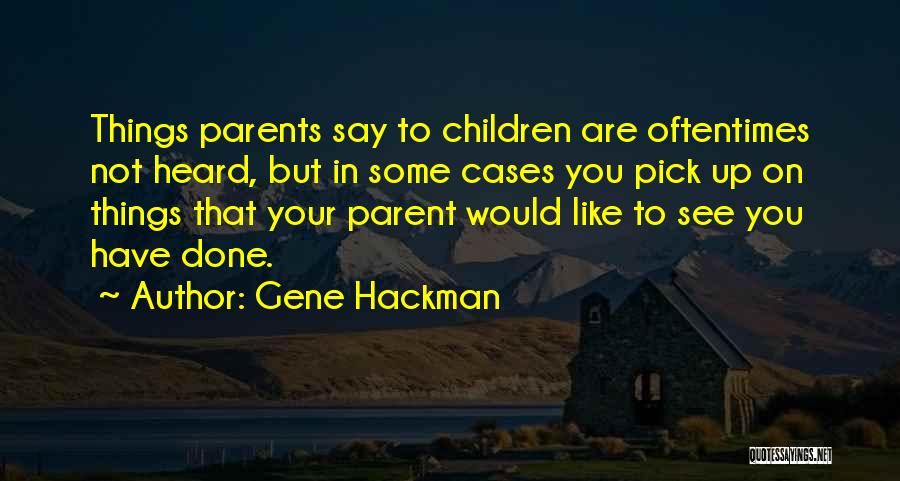 Gene Hackman Quotes: Things Parents Say To Children Are Oftentimes Not Heard, But In Some Cases You Pick Up On Things That Your