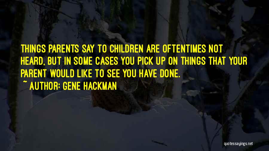 Gene Hackman Quotes: Things Parents Say To Children Are Oftentimes Not Heard, But In Some Cases You Pick Up On Things That Your