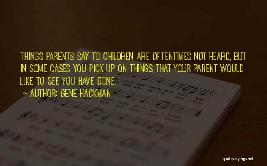Gene Hackman Quotes: Things Parents Say To Children Are Oftentimes Not Heard, But In Some Cases You Pick Up On Things That Your