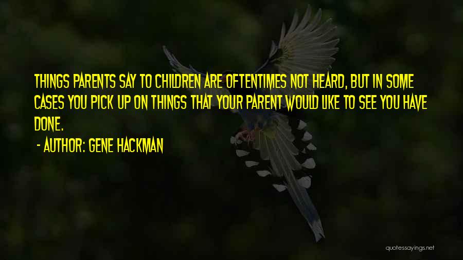 Gene Hackman Quotes: Things Parents Say To Children Are Oftentimes Not Heard, But In Some Cases You Pick Up On Things That Your