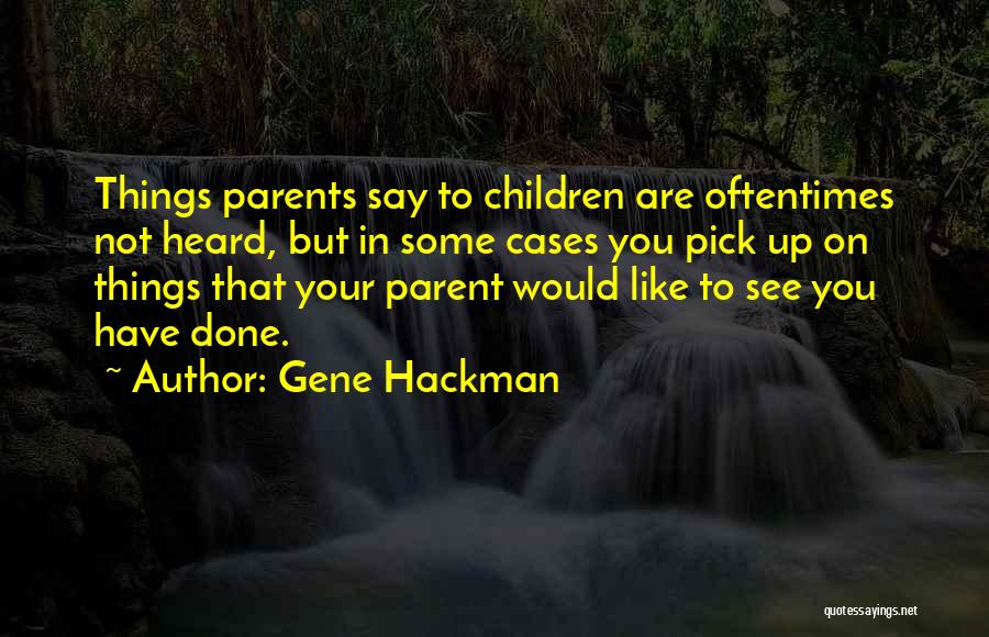 Gene Hackman Quotes: Things Parents Say To Children Are Oftentimes Not Heard, But In Some Cases You Pick Up On Things That Your