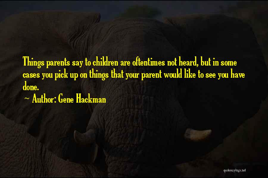 Gene Hackman Quotes: Things Parents Say To Children Are Oftentimes Not Heard, But In Some Cases You Pick Up On Things That Your