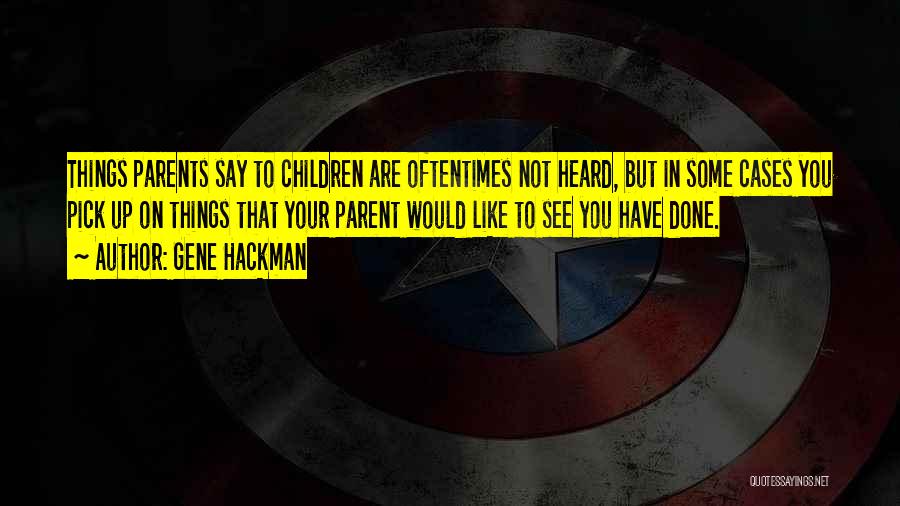 Gene Hackman Quotes: Things Parents Say To Children Are Oftentimes Not Heard, But In Some Cases You Pick Up On Things That Your