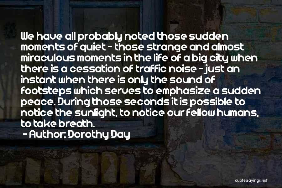 Dorothy Day Quotes: We Have All Probably Noted Those Sudden Moments Of Quiet - Those Strange And Almost Miraculous Moments In The Life