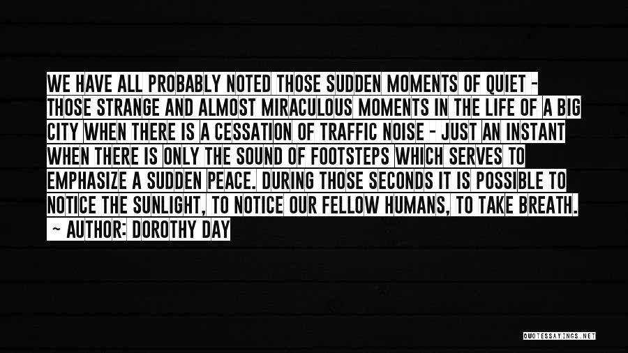 Dorothy Day Quotes: We Have All Probably Noted Those Sudden Moments Of Quiet - Those Strange And Almost Miraculous Moments In The Life