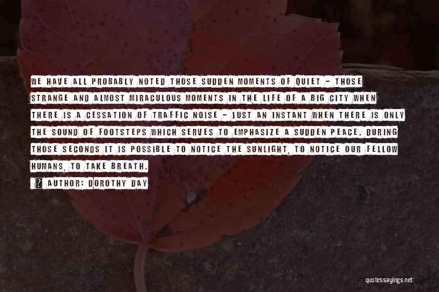 Dorothy Day Quotes: We Have All Probably Noted Those Sudden Moments Of Quiet - Those Strange And Almost Miraculous Moments In The Life