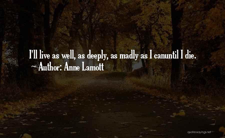 Anne Lamott Quotes: I'll Live As Well, As Deeply, As Madly As I Canuntil I Die.