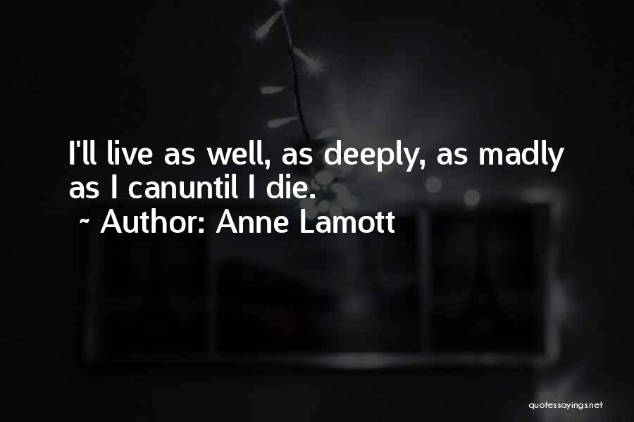 Anne Lamott Quotes: I'll Live As Well, As Deeply, As Madly As I Canuntil I Die.