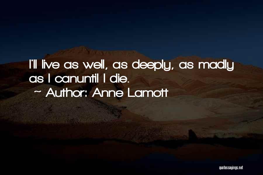 Anne Lamott Quotes: I'll Live As Well, As Deeply, As Madly As I Canuntil I Die.