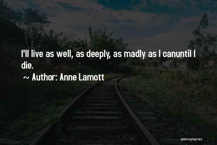 Anne Lamott Quotes: I'll Live As Well, As Deeply, As Madly As I Canuntil I Die.