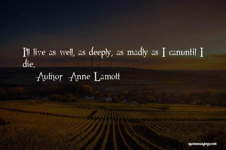 Anne Lamott Quotes: I'll Live As Well, As Deeply, As Madly As I Canuntil I Die.