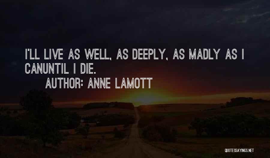Anne Lamott Quotes: I'll Live As Well, As Deeply, As Madly As I Canuntil I Die.