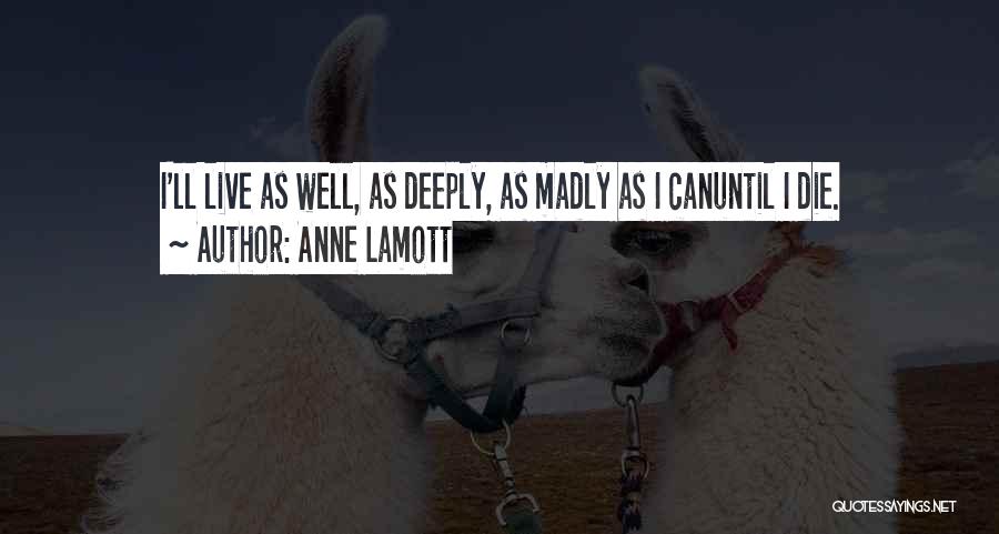 Anne Lamott Quotes: I'll Live As Well, As Deeply, As Madly As I Canuntil I Die.