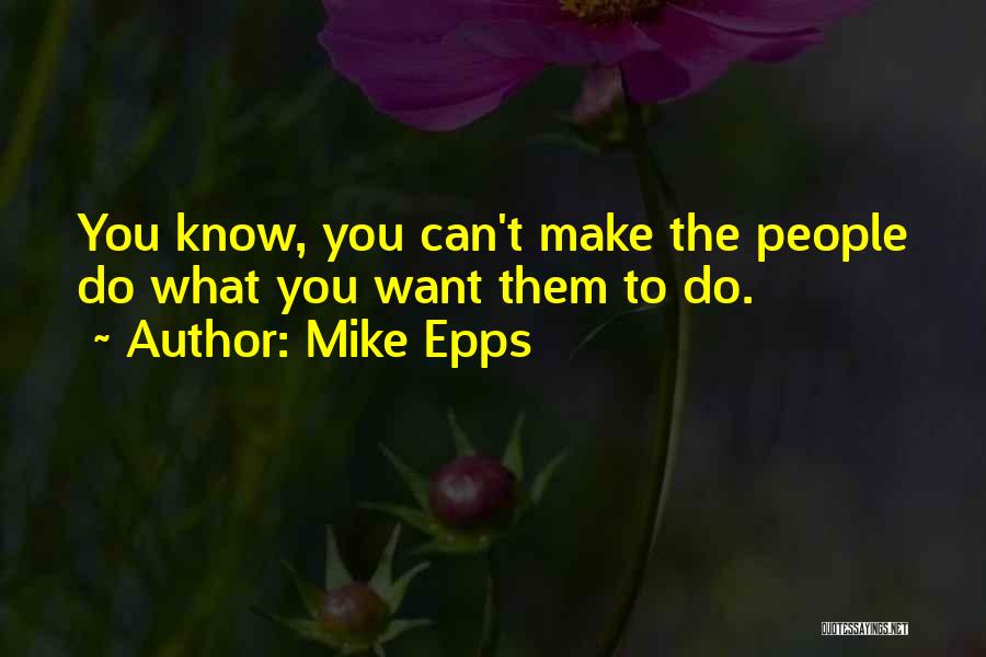 Mike Epps Quotes: You Know, You Can't Make The People Do What You Want Them To Do.