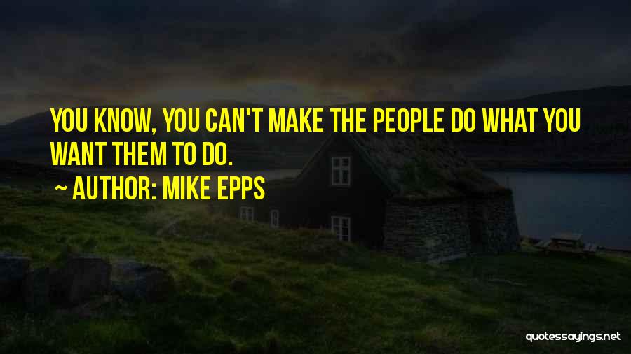 Mike Epps Quotes: You Know, You Can't Make The People Do What You Want Them To Do.