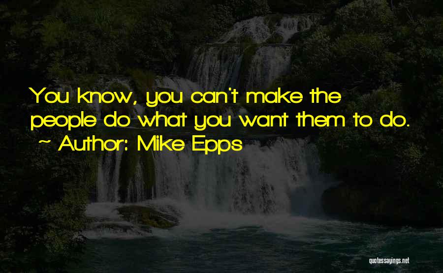 Mike Epps Quotes: You Know, You Can't Make The People Do What You Want Them To Do.