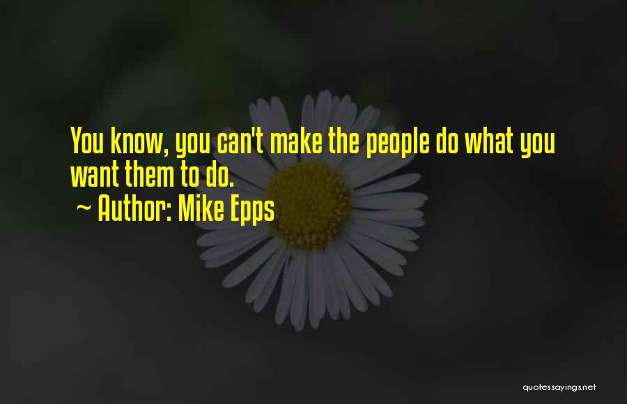 Mike Epps Quotes: You Know, You Can't Make The People Do What You Want Them To Do.