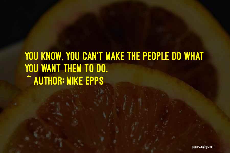 Mike Epps Quotes: You Know, You Can't Make The People Do What You Want Them To Do.