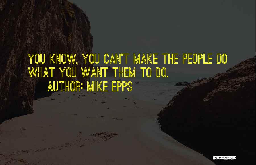 Mike Epps Quotes: You Know, You Can't Make The People Do What You Want Them To Do.