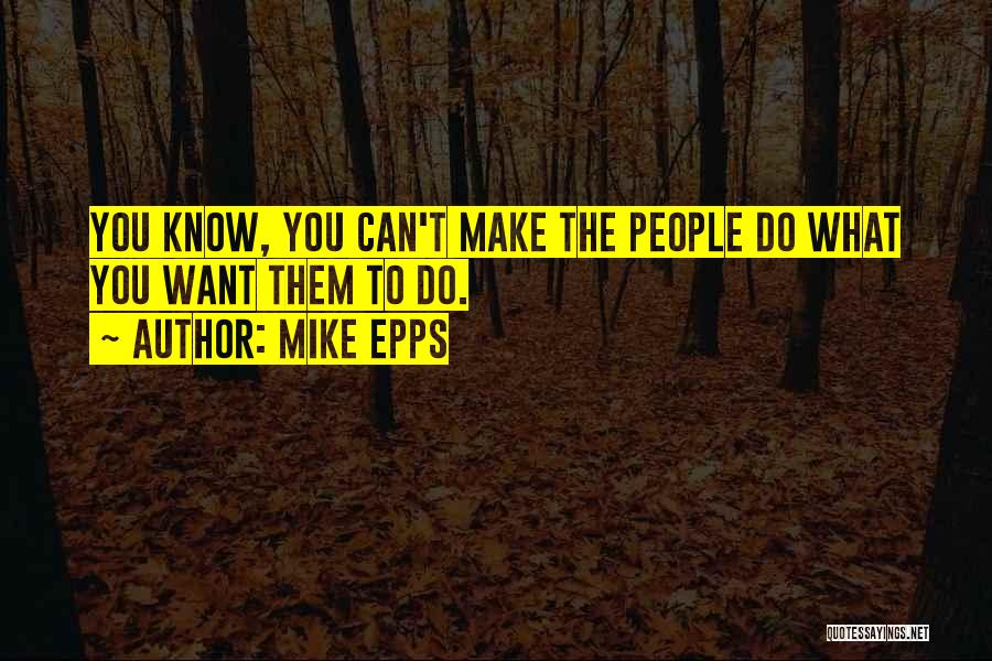 Mike Epps Quotes: You Know, You Can't Make The People Do What You Want Them To Do.