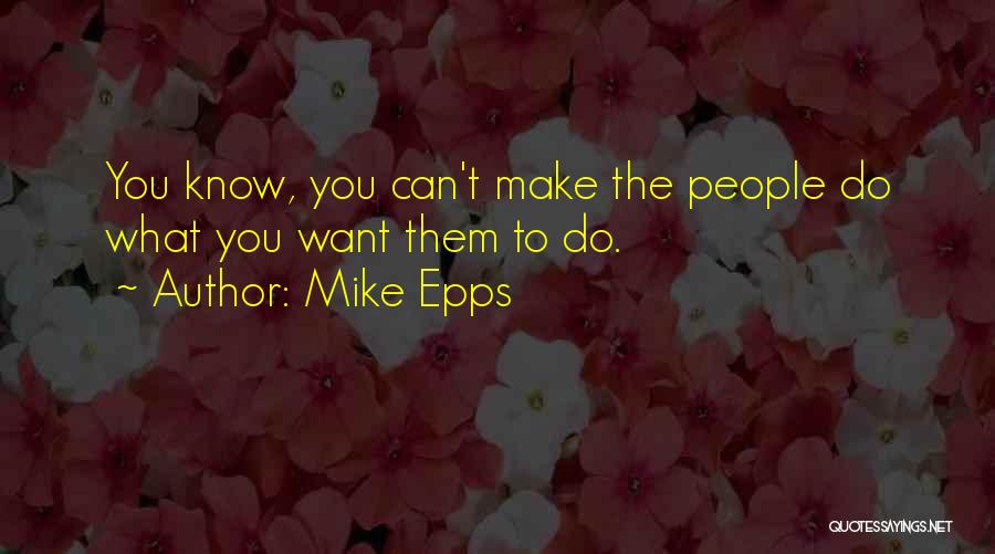 Mike Epps Quotes: You Know, You Can't Make The People Do What You Want Them To Do.