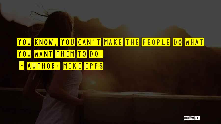 Mike Epps Quotes: You Know, You Can't Make The People Do What You Want Them To Do.