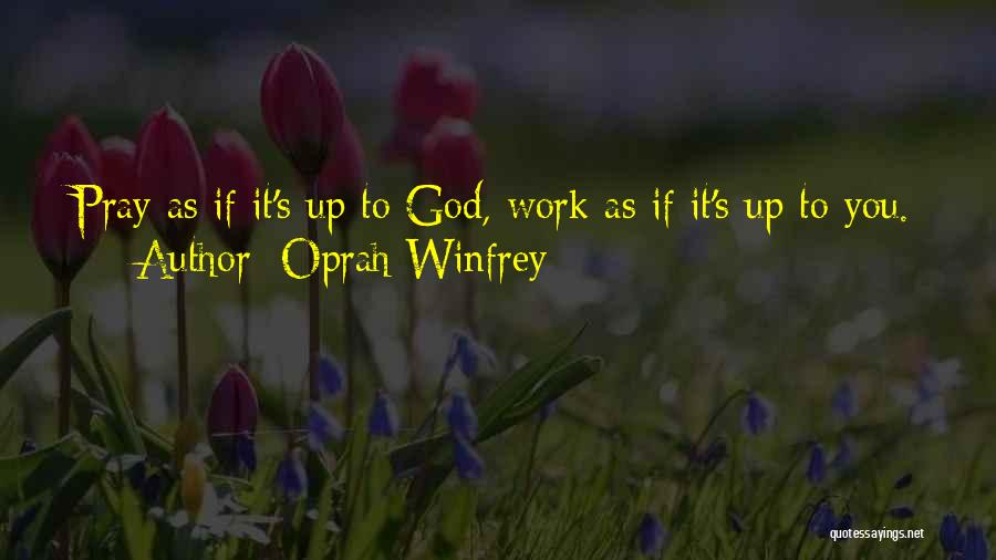 Oprah Winfrey Quotes: Pray As If It's Up To God, Work As If It's Up To You.