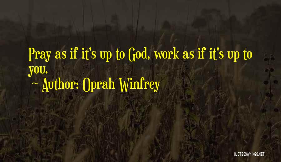 Oprah Winfrey Quotes: Pray As If It's Up To God, Work As If It's Up To You.