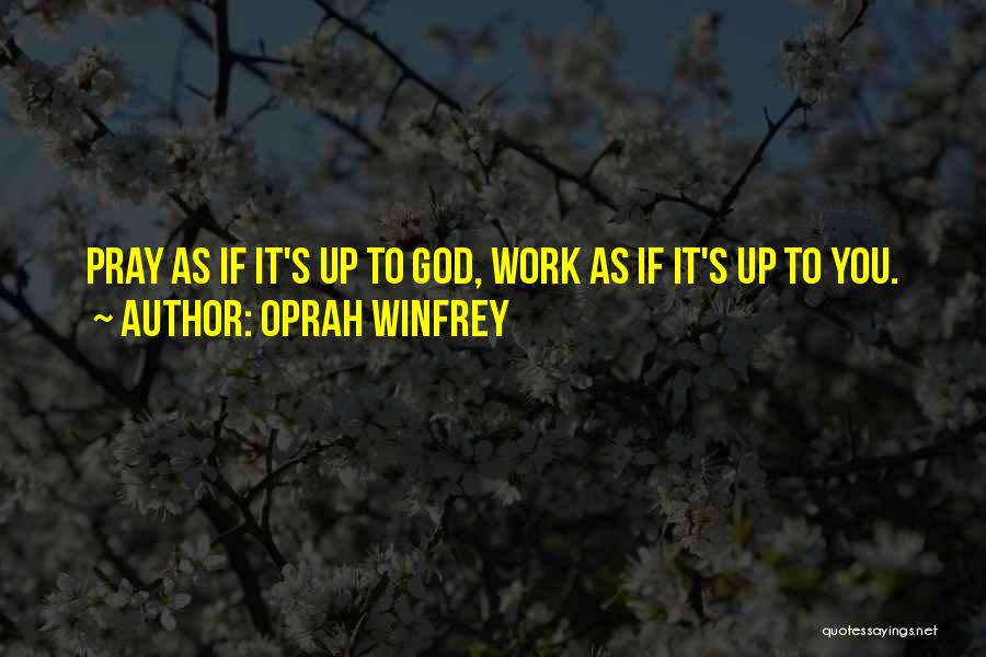 Oprah Winfrey Quotes: Pray As If It's Up To God, Work As If It's Up To You.