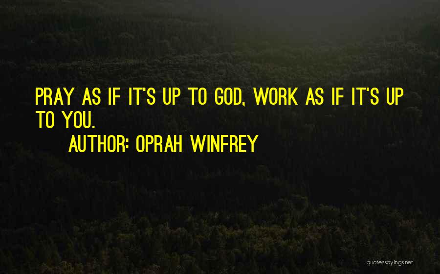 Oprah Winfrey Quotes: Pray As If It's Up To God, Work As If It's Up To You.