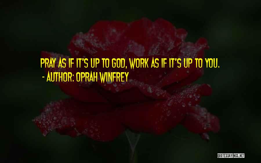 Oprah Winfrey Quotes: Pray As If It's Up To God, Work As If It's Up To You.