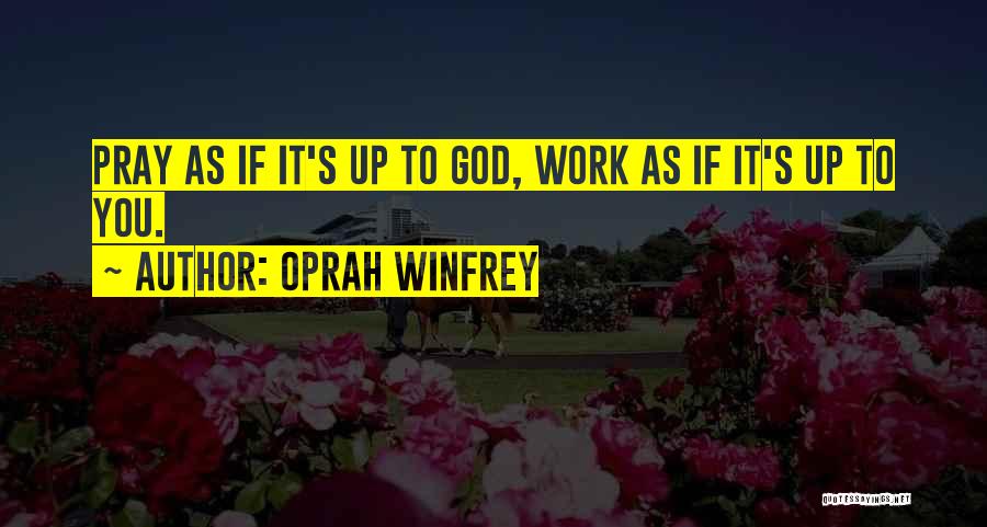 Oprah Winfrey Quotes: Pray As If It's Up To God, Work As If It's Up To You.