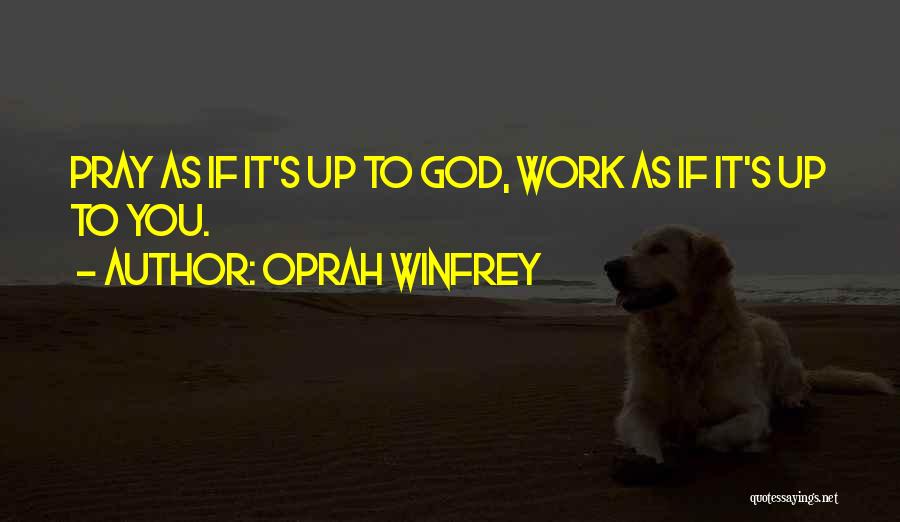 Oprah Winfrey Quotes: Pray As If It's Up To God, Work As If It's Up To You.