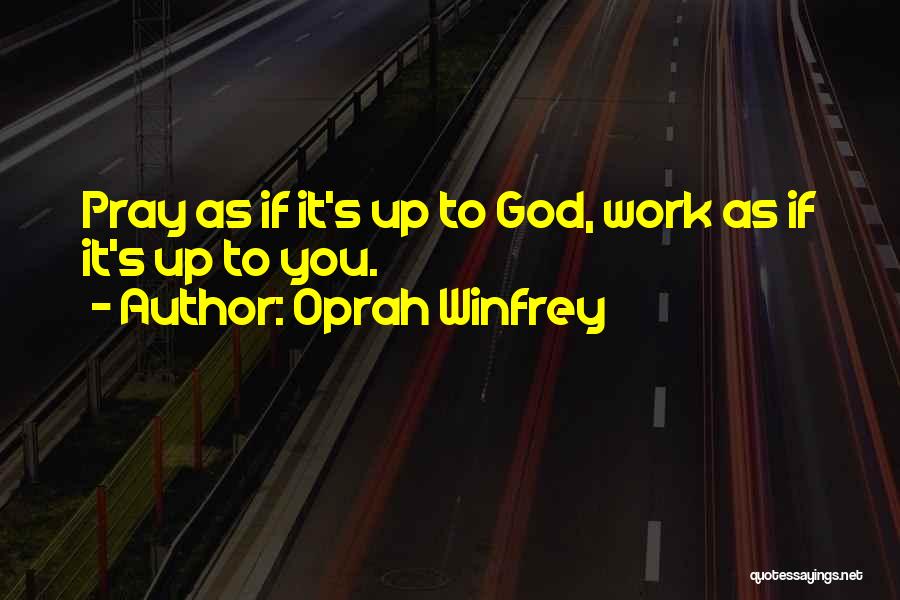 Oprah Winfrey Quotes: Pray As If It's Up To God, Work As If It's Up To You.