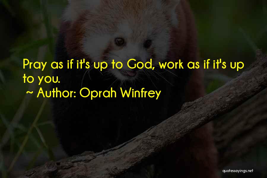 Oprah Winfrey Quotes: Pray As If It's Up To God, Work As If It's Up To You.