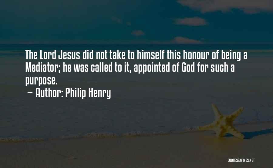 Philip Henry Quotes: The Lord Jesus Did Not Take To Himself This Honour Of Being A Mediator; He Was Called To It, Appointed