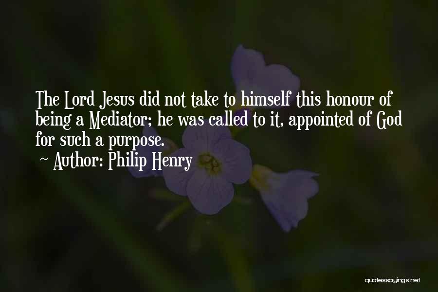 Philip Henry Quotes: The Lord Jesus Did Not Take To Himself This Honour Of Being A Mediator; He Was Called To It, Appointed