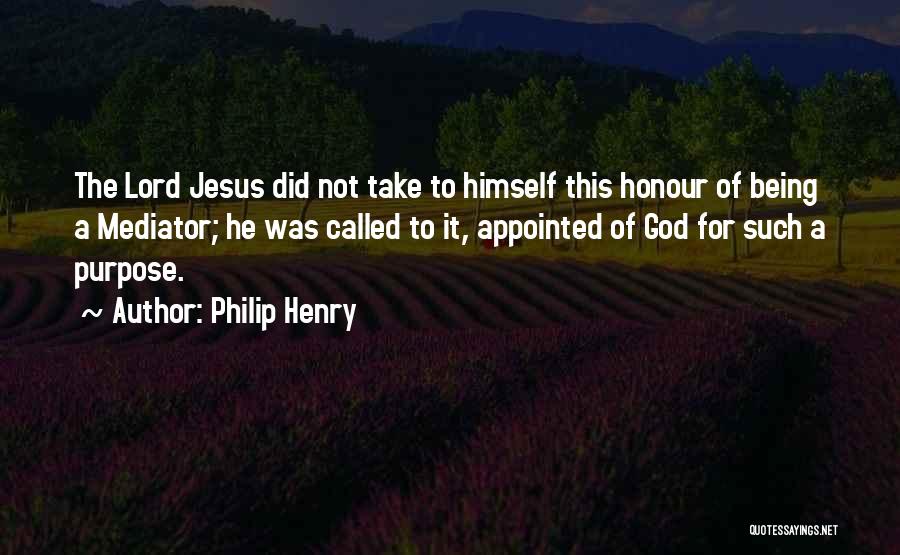 Philip Henry Quotes: The Lord Jesus Did Not Take To Himself This Honour Of Being A Mediator; He Was Called To It, Appointed