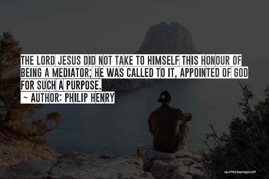 Philip Henry Quotes: The Lord Jesus Did Not Take To Himself This Honour Of Being A Mediator; He Was Called To It, Appointed