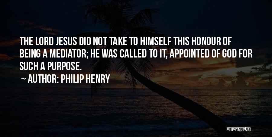 Philip Henry Quotes: The Lord Jesus Did Not Take To Himself This Honour Of Being A Mediator; He Was Called To It, Appointed