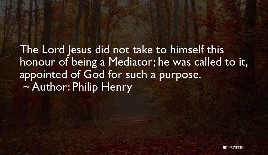 Philip Henry Quotes: The Lord Jesus Did Not Take To Himself This Honour Of Being A Mediator; He Was Called To It, Appointed